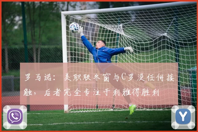 罗马诺：美职联冬窗与C罗没任何接触，后者完全专注于利雅得胜利