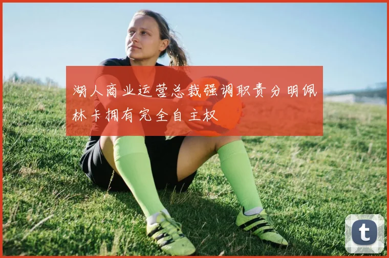 湖人商业运营总裁强调职责分明佩林卡拥有完全自主权