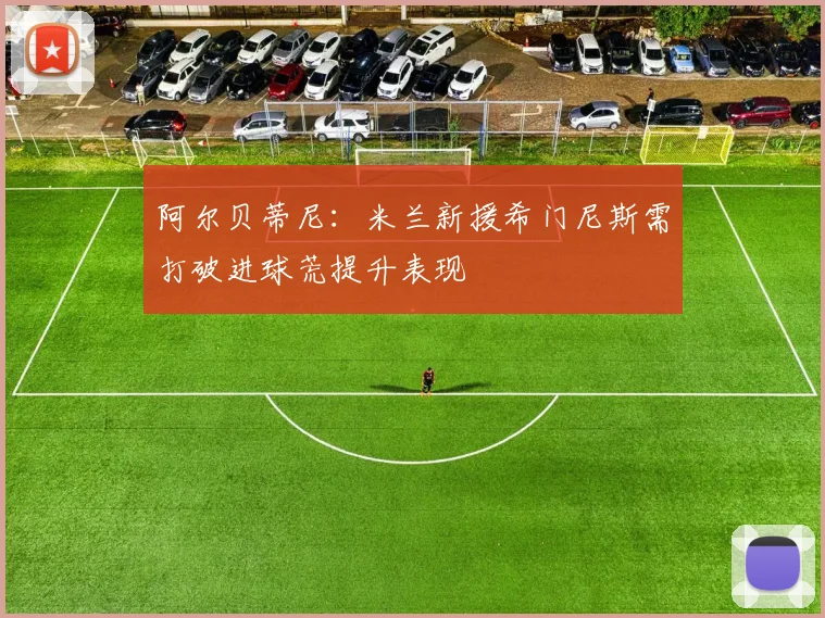 阿尔贝蒂尼：米兰新援希门尼斯需打破进球荒提升表现