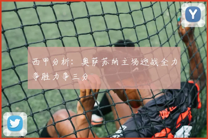 西甲分析：奥萨苏纳主场迎战全力争胜力争三分