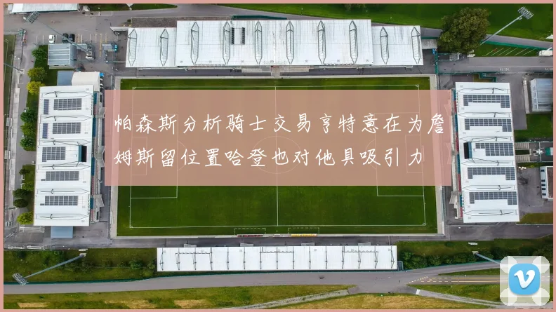 帕森斯分析骑士交易亨特意在为詹姆斯留位置哈登也对他具吸引力