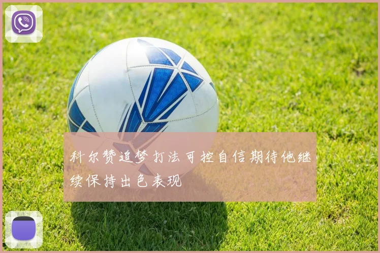 科尔赞追梦打法可控自信期待他继续保持出色表现