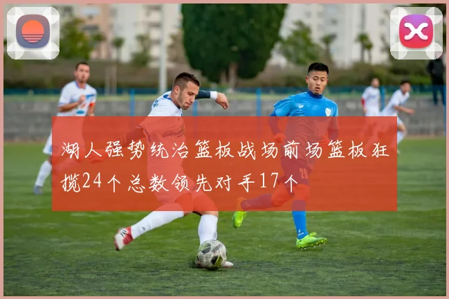 湖人强势统治篮板战场前场篮板狂揽24个总数领先对手17个