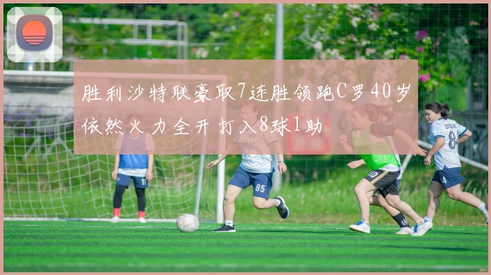 胜利沙特联豪取7连胜领跑C罗40岁依然火力全开打入8球1助