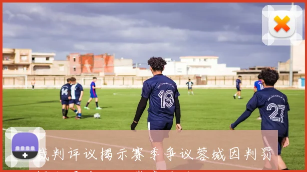 裁判评议揭示赛季争议蓉城因判罚损失最多西海岸意外获利四次