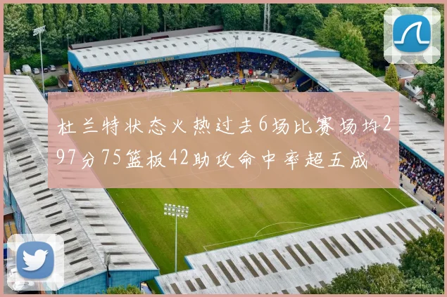 杜兰特状态火热过去6场比赛场均297分75篮板42助攻命中率超五成