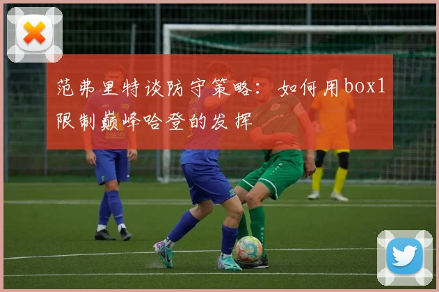 范弗里特谈防守策略：如何用box1限制巅峰哈登的发挥