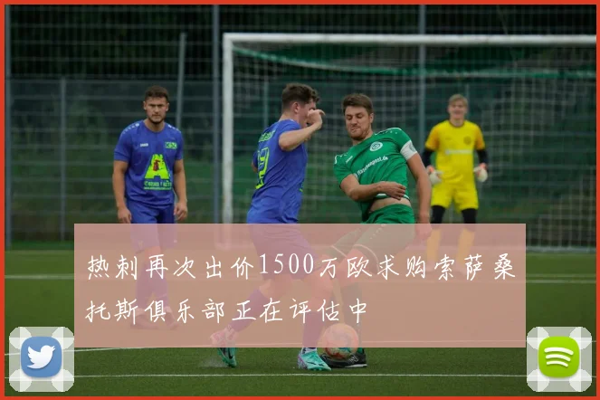 热刺再次出价1500万欧求购索萨桑托斯俱乐部正在评估中