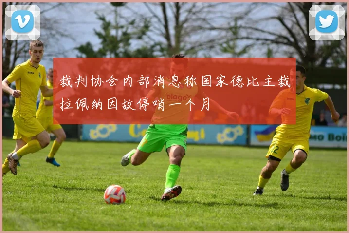 裁判协会内部消息称国家德比主裁拉佩纳因故停哨一个月