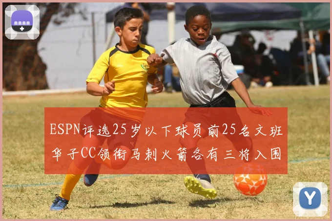 ESPN评选25岁以下球员前25名文班华子CC领衔马刺火箭各有三将入围