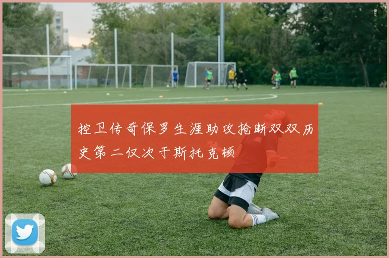 控卫传奇保罗生涯助攻抢断双双历史第二仅次于斯托克顿
