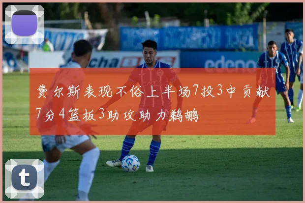 费尔斯表现不俗上半场7投3中贡献7分4篮板3助攻助力鹈鹕
