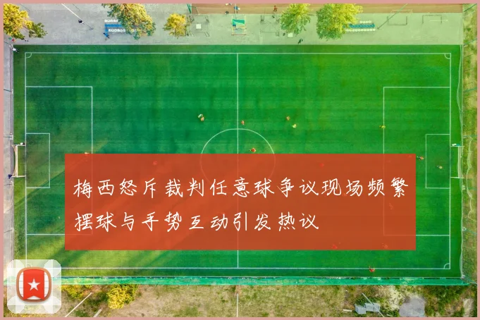 梅西怒斥裁判任意球争议现场频繁摆球与手势互动引发热议