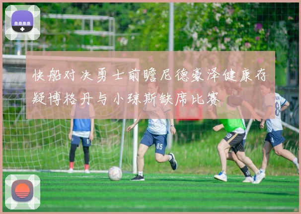 快船对决勇士前瞻尼德豪泽健康存疑博格丹与小琼斯缺席比赛