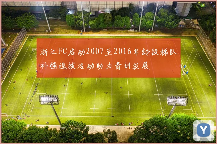 浙江FC启动2007至2016年龄段梯队补强选拔活动助力青训发展